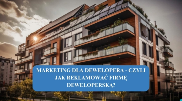 Marketing dla dewelopera – czyli jak reklamować firmę deweloperską?